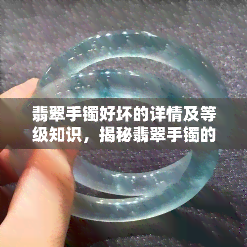 翡翠手镯好坏的详情及等级知识，揭秘翡翠手镯的品质鉴定：了解好坏详情与等级知识