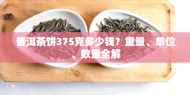 普洱茶饼375克多少钱？重量、单位、数量全解