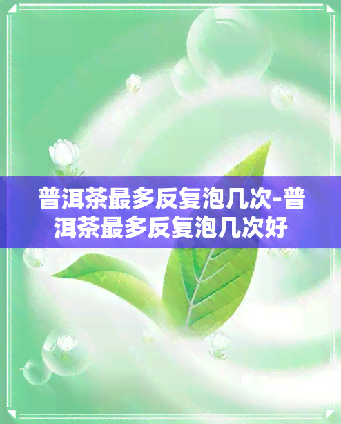 普洱茶最多反复泡几次-普洱茶最多反复泡几次好