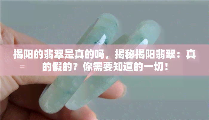 揭阳的翡翠是真的吗，揭秘揭阳翡翠：真的假的？你需要知道的一切！