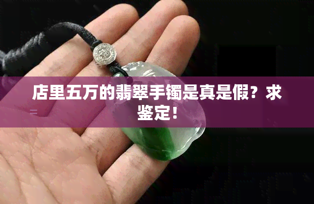 店里五万的翡翠手镯是真是假？求鉴定！