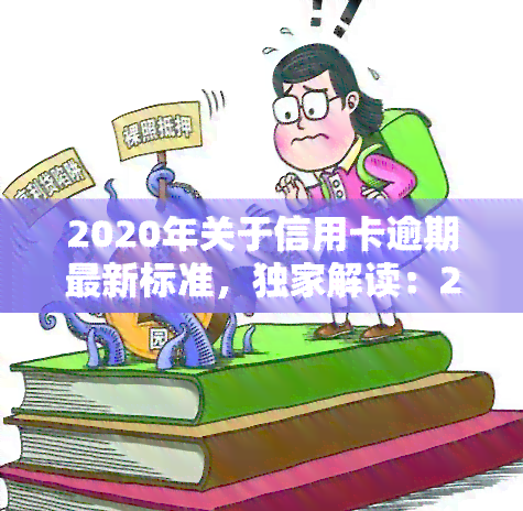 2020年关于信用卡逾期最新标准，独家解读：2020年信用卡逾期最新标准全解析