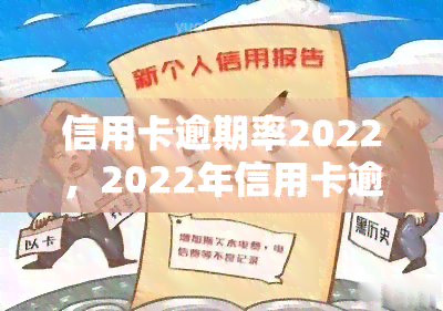 信用卡逾期率2022，2022年信用卡逾期率上升：警惕信用风险！