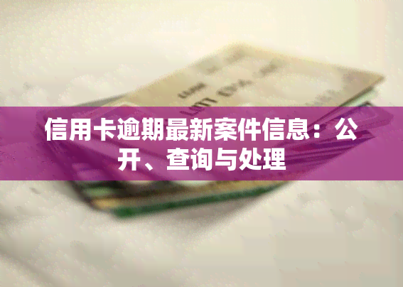 信用卡逾期最新案件信息：公开、查询与处理