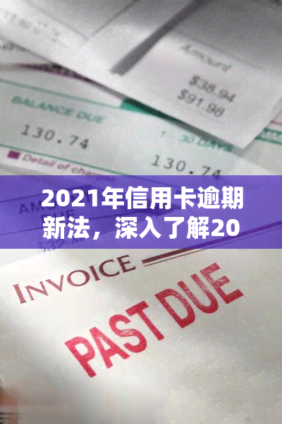 2021年信用卡逾期新法，深入了解2021年信用卡逾期新法：对持卡人和银行的影响