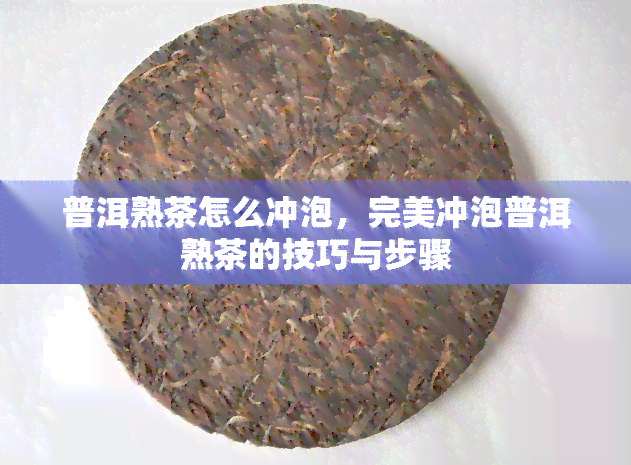 普洱熟茶怎么冲泡，完美冲泡普洱熟茶的技巧与步骤