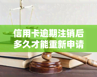 信用卡逾期注销后多久才能重新申请，信用卡逾期注销后，需要等待多久才能再次申请？