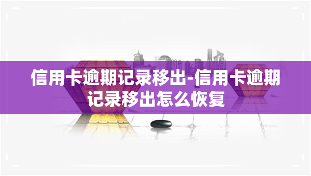 信用卡逾期记录移出-信用卡逾期记录移出怎么恢复