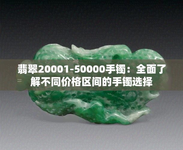 翡翠20001-50000手镯：全面了解不同价格区间的手镯选择