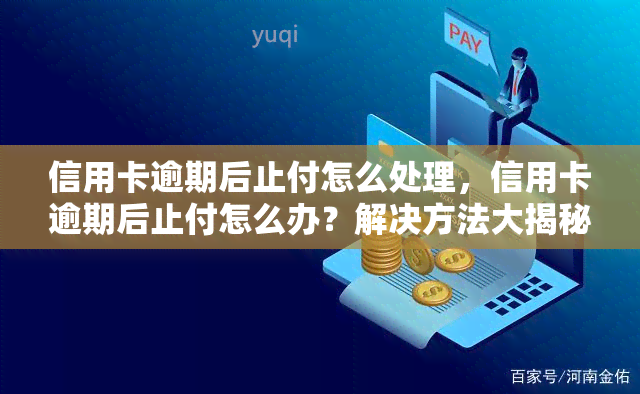 信用卡逾期后止付怎么处理，信用卡逾期后止付怎么办？解决方法大揭秘！