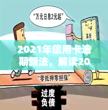 2021年信用卡逾期新法，解读2021年信用卡逾期新法：影响与应对策略