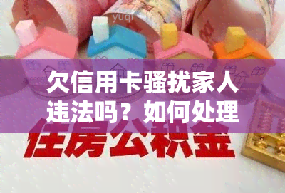 欠信用卡家人违法吗？如何处理和举报？