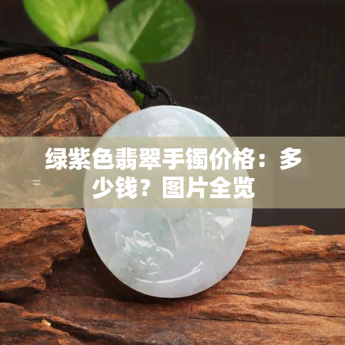 绿紫色翡翠手镯价格：多少钱？图片全览