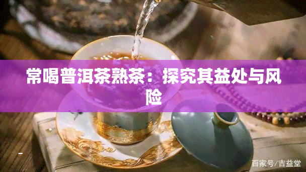 常喝普洱茶熟茶：探究其益处与风险