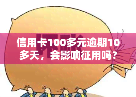 信用卡100多元逾期10多天，会影响征用吗？