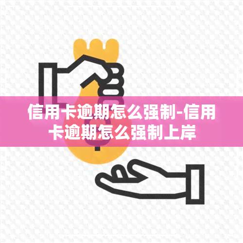 信用卡逾期怎么强制-信用卡逾期怎么强制上岸