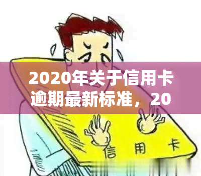 2020年关于信用卡逾期最新标准，2020年最新信用卡逾期标准公布，你知道吗？