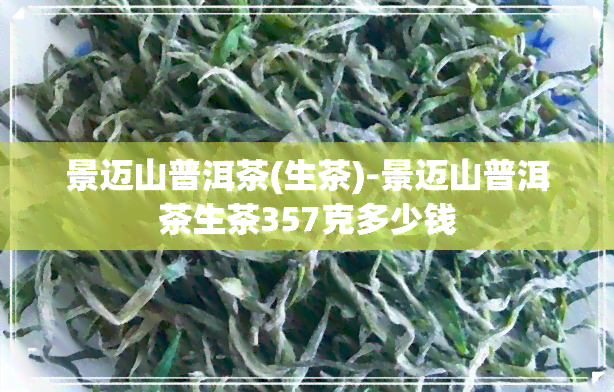 景迈山普洱茶(生茶)-景迈山普洱茶生茶357克多少钱