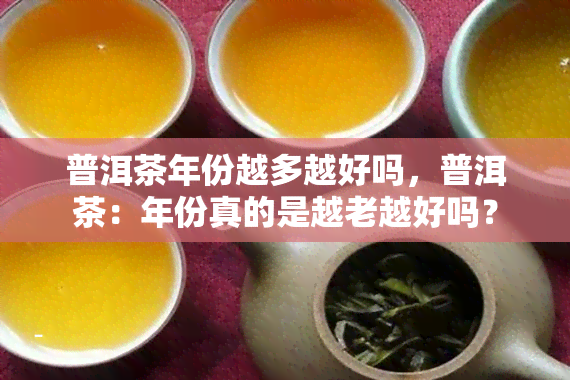 普洱茶年份越多越好吗，普洱茶：年份真的是越老越好吗？