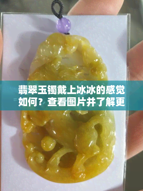 翡翠玉镯戴上冰冰的感觉如何？查看图片并了解更多信息