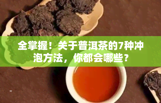 全掌握！关于普洱茶的7种冲泡方法，你都会哪些？