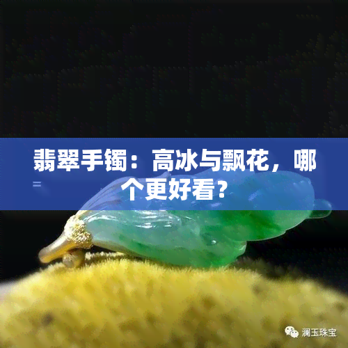 翡翠手镯：高冰与飘花，哪个更好看？