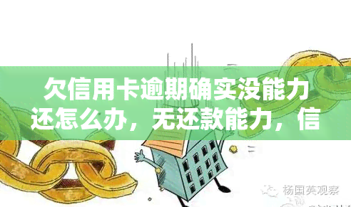 欠信用卡逾期确实没能力还怎么办，无还款能力，信用卡逾期怎么办？