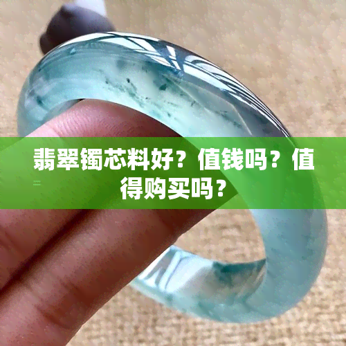 翡翠镯芯料好？值钱吗？值得购买吗？