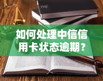 如何处理中信信用卡状态逾期？详细步骤解析