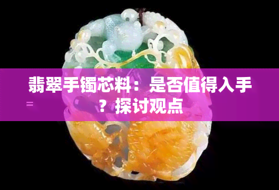 翡翠手镯芯料：是否值得入手？探讨观点