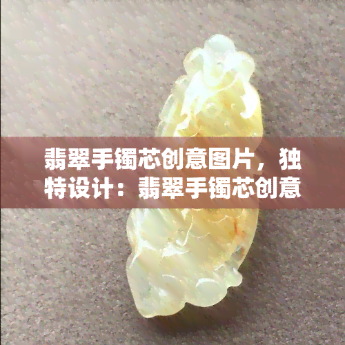 翡翠手镯芯创意图片，独特设计：翡翠手镯芯创意图片，展现个性魅力！