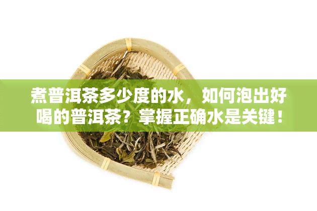 煮普洱茶多少度的水，如何泡出好喝的普洱茶？掌握正确水是关键！