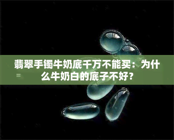 翡翠手镯牛奶底千万不能买：为什么牛奶白的底子不好？