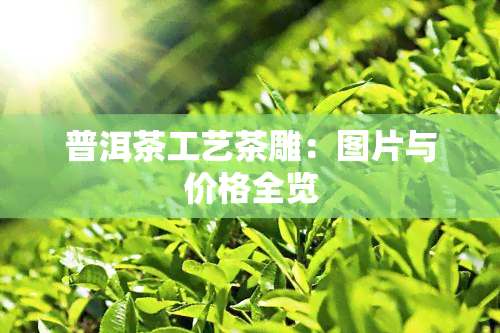 普洱茶工艺茶雕：图片与价格全览