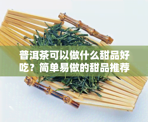 普洱茶可以做什么甜品好吃？简单易做的甜品推荐！