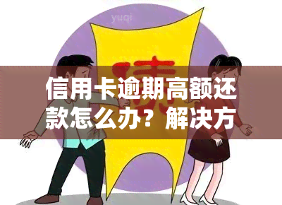 信用卡逾期高额还款怎么办？解决方案全解析