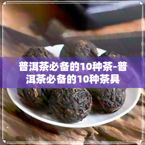 普洱茶必备的10种茶-普洱茶必备的10种茶具