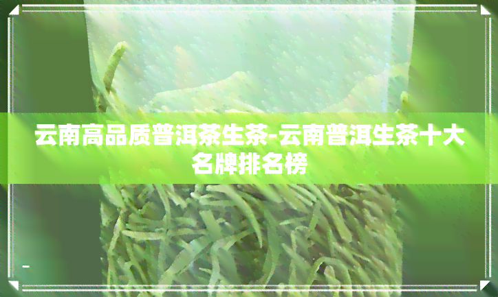 云南高品质普洱茶生茶-云南普洱生茶十大名牌排名榜