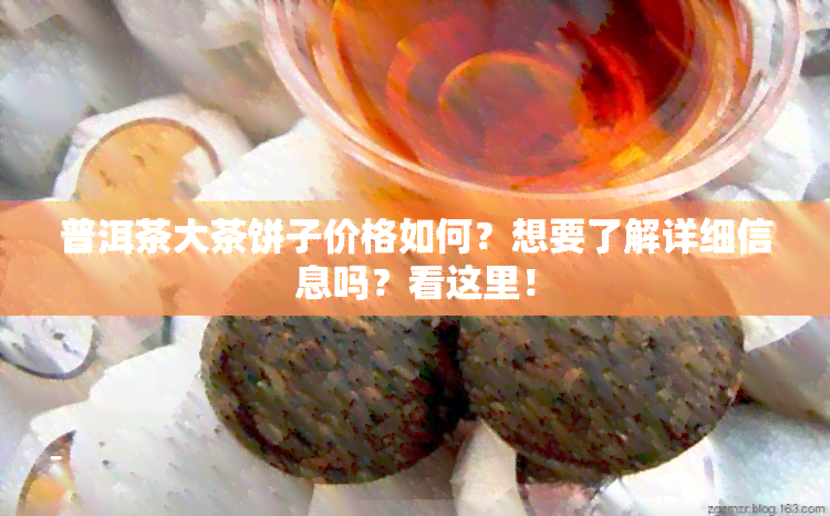 普洱茶大茶饼子价格如何？想要了解详细信息吗？看这里！