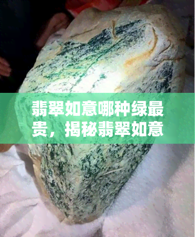 翡翠如意哪种绿最贵，揭秘翡翠如意中的珍贵绿：哪种颜色价值更高？