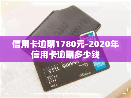 信用卡逾期1780元-2020年信用卡逾期多少钱