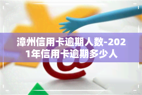 漳州信用卡逾期人数-2021年信用卡逾期多少人