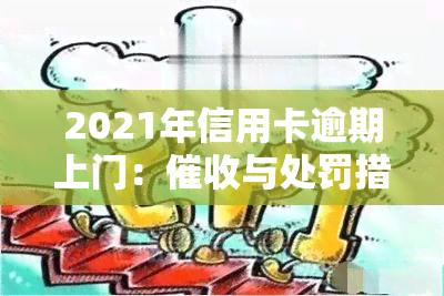 2021年信用卡逾期上门：与处罚措全解析