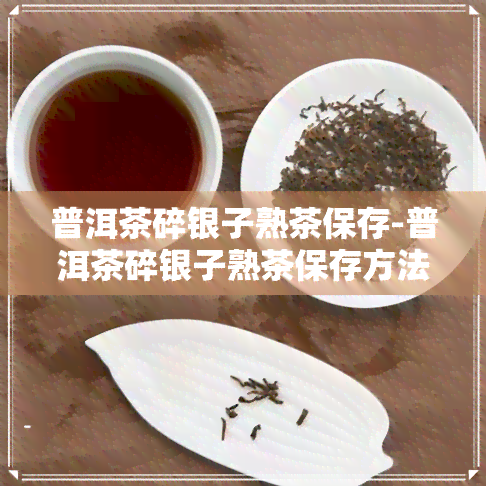 普洱茶碎银子熟茶保存-普洱茶碎银子熟茶保存方法