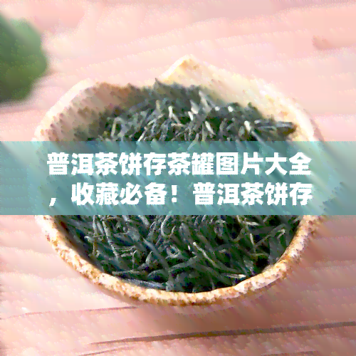 普洱茶饼存茶罐图片大全，收藏必备！普洱茶饼存茶罐图片大全