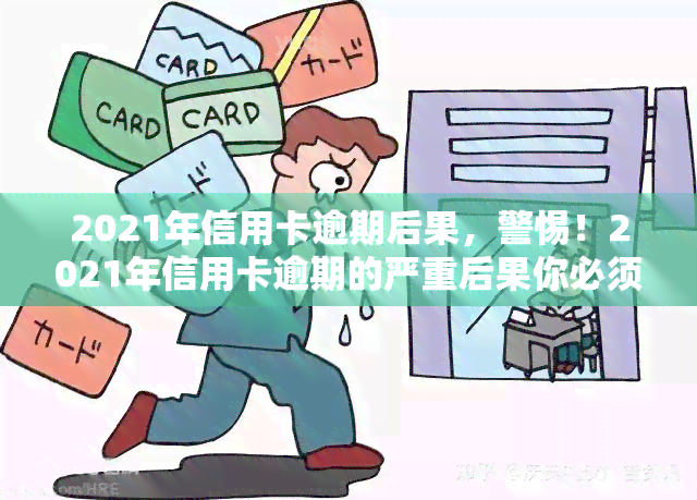 2021年信用卡逾期后果，警惕！2021年信用卡逾期的严重后果你必须要知道