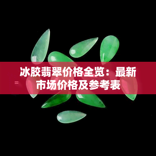 冰胶翡翠价格全览：最新市场价格及参考表