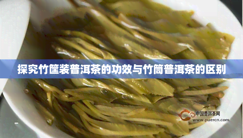 探究竹筐装普洱茶的功效与竹筒普洱茶的区别