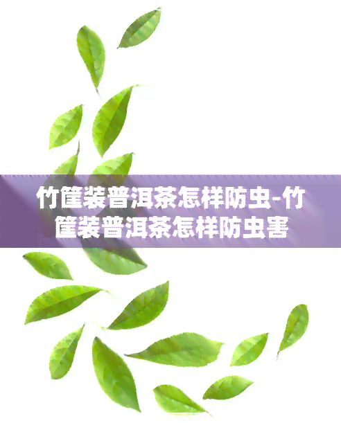 竹筐装普洱茶怎样防虫-竹筐装普洱茶怎样防虫害