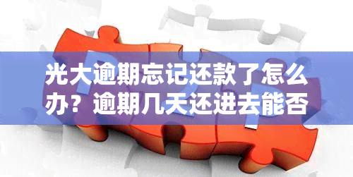 光大逾期忘记还款了怎么办？逾期几天还进去能否继续使用？逾期多久需要全额还款？